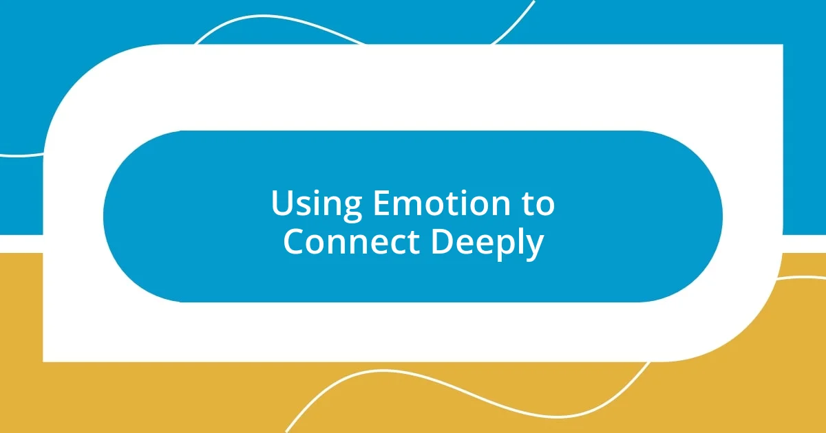 Using Emotion to Connect Deeply