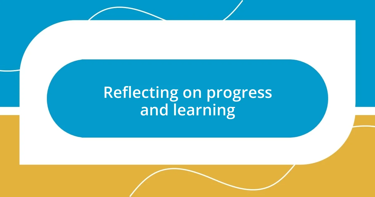 Reflecting on progress and learning