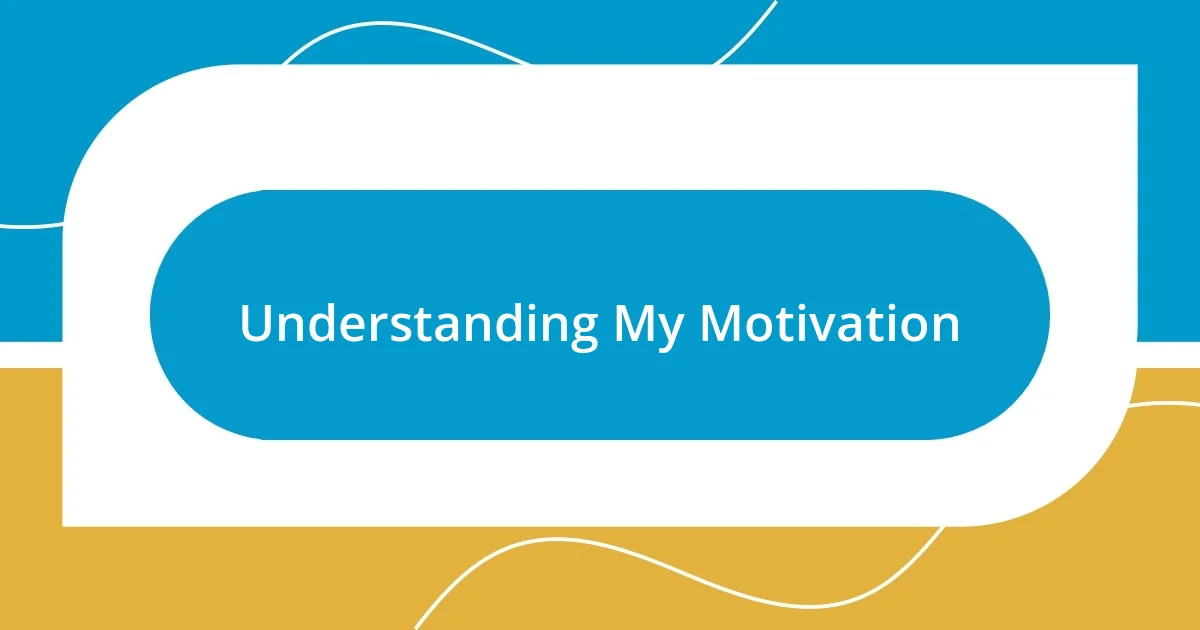 Understanding My Motivation